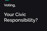 Voting, Your Civic Responsibility?