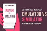 Emulators Vs Simulators and Difference between them.