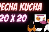 Make Your Presentation More Interesting and Frutiful with Pecha Kucha