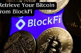 How to Retrieve Your Bitcoin from BlockFi? [Latest Guide]