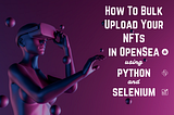 How To Bulk Upload Your NFTs In OpenSea Using Python
