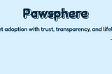 Pawsphere: Redefining Pet Adoption with Transparency & Care — A UX Case study