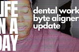 Life in a day | Dental Work, Byte Aligners Update