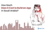 How Much Does it Cost to Build An App in Saudi Arabia?