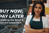 ‘Buy now, Pay later’ is shaking the Retail & Service ecosystem — offline and online