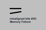misaligned bits #30: Memory Failure