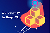 Our Journey to GraphQL