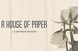 A House of Paper —a memoir.