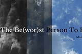 I Am The Be(wor)st Person To Exist!