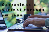 Threads Virtuais e Corrotinas em Java: