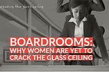 BOARDROOMS: Why women are yet to crack the glass ceiling