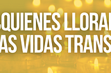 ¿Quienes lloran las vidas trans?