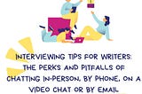 Interviewing Tips for Writers: The Perks and Pitfalls of Chatting In-Person, by Phone, on a Video…