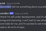Screenshot of a Discord chat conversation where user Maciek asks GeminiBot to say something about itself. GeminiBot replies: “Hi there! I’m still under development, and I’m always learning and improving. I can’t wait to see what the future holds for me, and I’m excited to see how I can help people in all sorts of ways.”