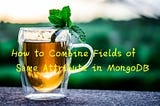 How to Combine Fields of Same Attribute in MongoDB