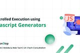 JavaScript Generators: The Secret to Efficient and Controlled Code