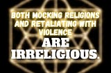 Both mocking religions and retaliating with violence are irreligious.