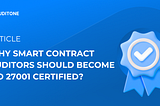 Why Smart Contract Auditors Should Become ISO 27001 Certified