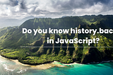 Do You Know history.back() in JavaScript?