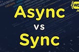 Asynchronous VS Synchronous