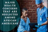 Major Health Concerns That Are Neglected Among African Americans