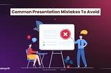 10 Common Presentation Mistakes To Avoid At All Costs