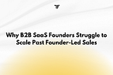 Why B2B SaaS Founders Struggle to Scale Past Founder-Led Sales