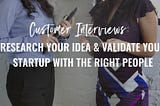 Customer Interviews: Research Your Idea & Validate Your Startup with the Right People