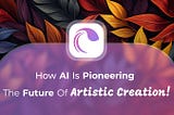 How AI is Pioneering the Future of Artistic Creation