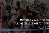 Motivating and Inspiring Others During Challenging Times