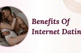 Benefits Of Internet Dating