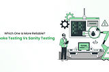 Smoke Testing Vs Sanity Testing: Which one is more reliable?