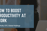 How To Boost Productivity at Work | Joe Kelly OTC Global Holdings