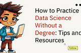 How to Practice Data Science Without a Degree: Tips and Resources