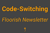 Code-Switching 🎭 Floorish Newsletter