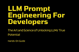 LLM Prompt Engineering for Developers — The Art and Science of Unlocking LLMs’ True Potential