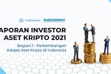 Laporan Investor Aset Kripto di Indonesia Tahun 2021 — Bagian 1: Perkembangan Adopsi Aset Kripto…