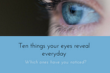 Ten things eyes reveals everyday — which ones have you noticed? here is the link —