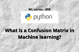 What is a Confusion Matrix in Machine learning?
