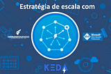 Estratégias de escala com KEDA em suas aplicações em .NET 6.0