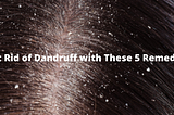 get rid of dandruff with these 5 remedies