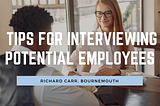 Tips for Interviewing Potential Employees — Richard Carr, Bournemouth