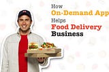 How On-Demand App Helps Food Delivery Business?