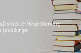 Call stack and heap memory in JavaScript