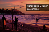 Hardcoded URLs in Salesforce
