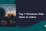 Top 7 Christmas Date Ideas in Lisbon