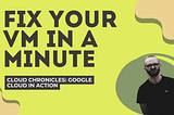 Cloud Chronicles: Google Cloud in Action — Fix your VM in a minute
