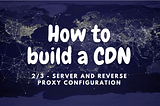 How to build a CDN (2/3): server and reverse proxy configuration