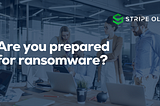 Are you prepared for ransomware?