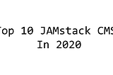 Top 10 JAMstack CMS In 2020